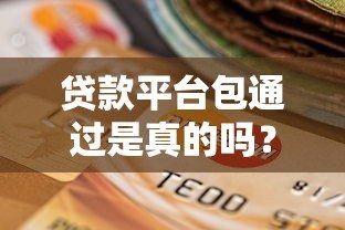 贷款平台包通过是真的吗？5招教你提升审核成功率