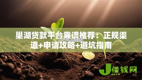 巢湖贷款平台靠谱推荐:正规渠道+申请攻略+避坑指南 巢湖贷款平台靠谱推荐:正规渠道+申请攻略+避坑指南