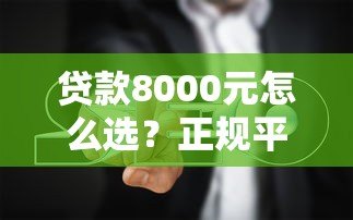 贷款8000元怎么选？正规平台推荐及避坑指南