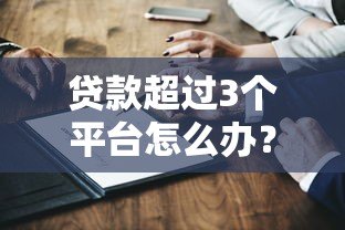 贷款超过3个平台怎么办?5个方法化解风险 贷款超过3个平台怎么办?5个方法化解风险