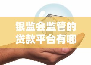 银监会监管的贷款平台有哪些?安全贷款必看指南 银监会监管的贷款平台有哪些?安全贷款必看指南