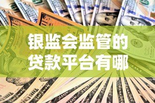 银监会监管的贷款平台有哪些?安全贷款必看指南 银监会监管的贷款平台有哪些?安全贷款必看指南