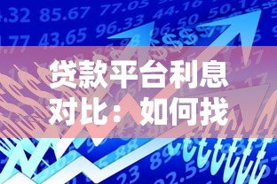 贷款平台利息对比:如何找到低息正规的借款渠道? 贷款平台利息对比:如何找到低息正规的借款渠道?