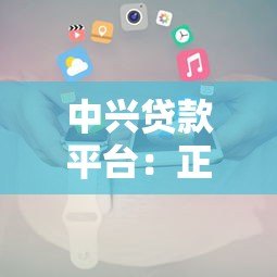 中兴贷款平台：正规贷款攻略及申请条件解析