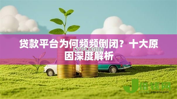 贷款平台为何频频倒闭？十大原因深度解析