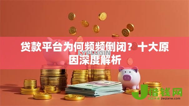 贷款平台为何频频倒闭？十大原因深度解析