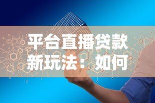 平台直播贷款新玩法：如何安全高效申请低息贷款？