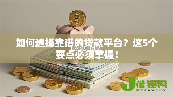 如何选择靠谱的贷款平台?这5个要点必须掌握! 如何选择靠谱的贷款平台?这5个要点必须掌握!