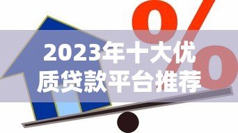2023年十大优质贷款平台推荐：正规靠谱的网上借贷渠道