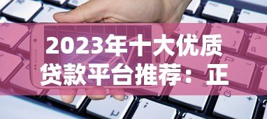 2023年十大优质贷款平台推荐：正规靠谱的网上借贷渠道