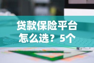 贷款保险平台怎么选？5个关键点教你找到靠谱方案