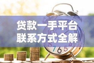 贷款一手平台联系方式全解析:如何找到正规渠道申请? 贷款一手平台联系方式全解析:如何找到正规渠道申请?