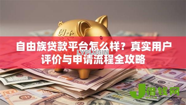 自由族贷款平台怎么样？真实用户评价与申请流程全攻略