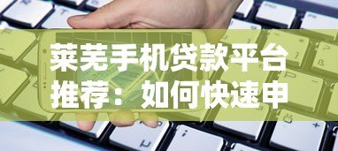 莱芜手机贷款平台推荐：如何快速申请低息手机贷款
