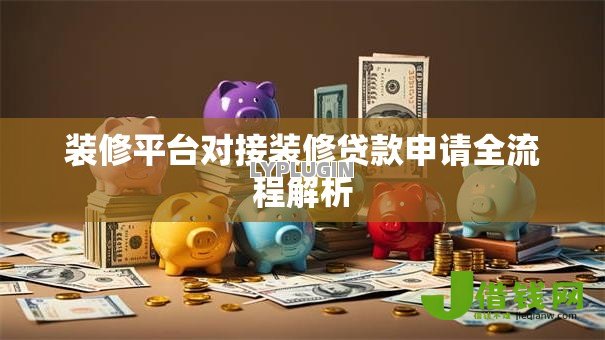 装修平台对接装修贷款申请全流程解析