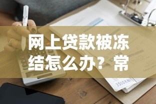 网上贷款被冻结怎么办？常见原因及解决指南