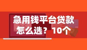 急用钱平台贷款怎么选？10个正规平台推荐+快速到账攻略