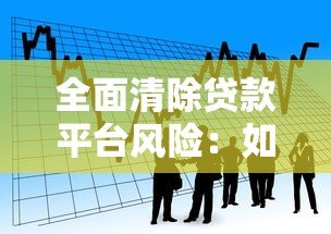 全面清除贷款平台风险：如何识别与防范违规借贷陷阱