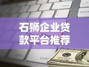 石狮企业贷款平台推荐：快速解决中小企业融资难题