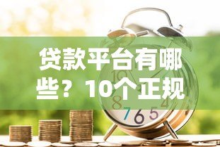 贷款平台有哪些？10个正规借款渠道优缺点对比