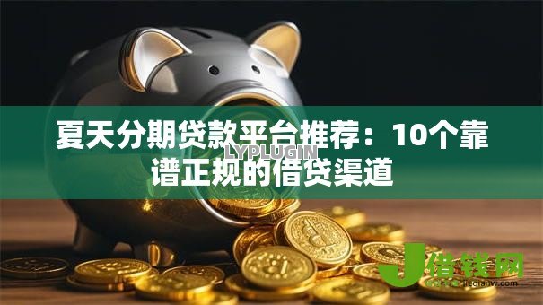 夏天分期贷款平台推荐:10个靠谱正规的借贷渠道 夏天分期贷款平台推荐:10个靠谱正规的借贷渠道