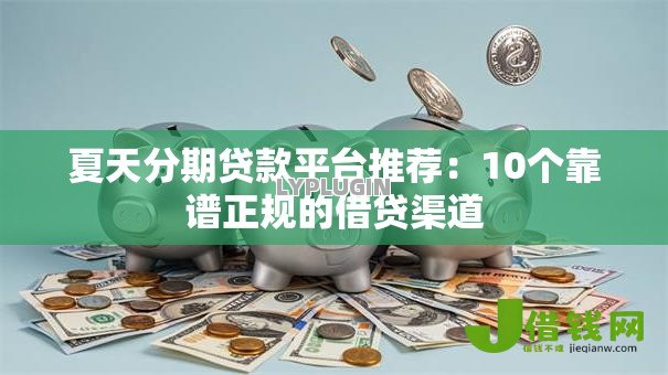夏天分期贷款平台推荐:10个靠谱正规的借贷渠道 夏天分期贷款平台推荐:10个靠谱正规的借贷渠道