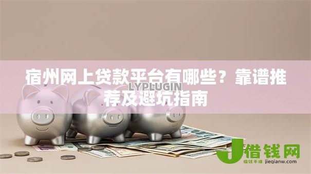 宿州网上贷款平台有哪些？靠谱推荐及避坑指南