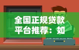 全国正规贷款平台推荐:如何选择安全可靠的贷款渠道? 全国正规贷款平台推荐:如何选择安全可靠的贷款渠道?