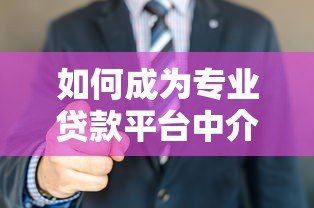 如何成为专业贷款平台中介？这8个步骤助你快速入行
