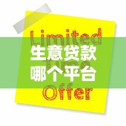 生意贷款哪个平台靠谱？5大正规渠道推荐及申请攻略