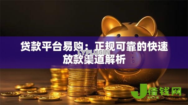 贷款平台易购:正规可靠的快速放款渠道解析 贷款平台易购:正规可靠的快速放款渠道解析