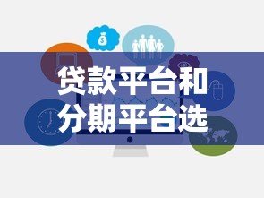 贷款平台和分期平台选择指南：避坑技巧与推荐