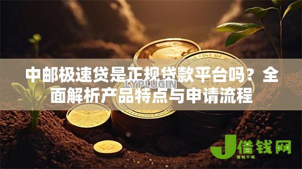 中邮极速贷是正规贷款平台吗？全面解析产品特点与申请流程