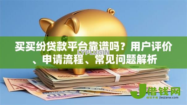 买买纷贷款平台靠谱吗?用户评价、申请流程、常见问题解析 买买纷贷款平台靠谱吗?用户评价、申请流程、常见问题解析