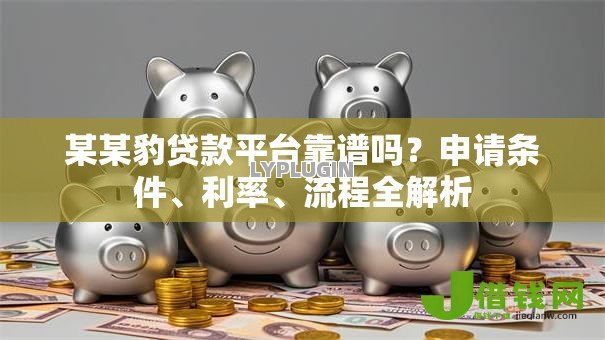 某某豹贷款平台靠谱吗?申请条件、利率、流程全解析 某某豹贷款平台靠谱吗?申请条件、利率、流程全解析
