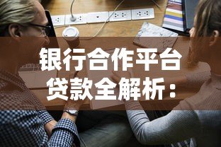 银行合作平台贷款全解析：申请流程、优势与避坑指南