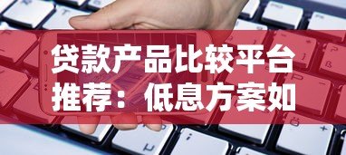 贷款产品比较平台推荐:低息方案如何快速筛选? 贷款产品比较平台推荐:低息方案如何快速筛选?