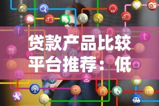 贷款产品比较平台推荐:低息方案如何快速筛选? 贷款产品比较平台推荐:低息方案如何快速筛选?