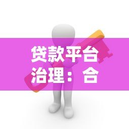 贷款平台治理:合规风控与用户权益保障 贷款平台治理:合规风控与用户权益保障