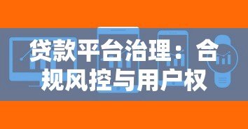 贷款平台治理:合规风控与用户权益保障 贷款平台治理:合规风控与用户权益保障