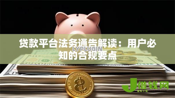 贷款平台法务通告解读:用户必知的合规要点 贷款平台法务通告解读:用户必知的合规要点