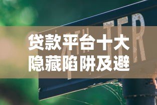 贷款平台十大隐藏陷阱及避坑指南