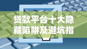 贷款平台十大隐藏陷阱及避坑指南
