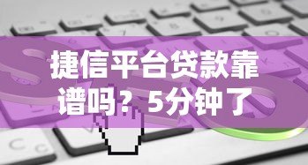 捷信平台贷款靠谱吗？5分钟了解申请条件、利息和注意事项