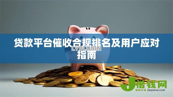 贷款平台催收合规排名及用户应对指南 贷款平台催收合规排名及用户应对指南