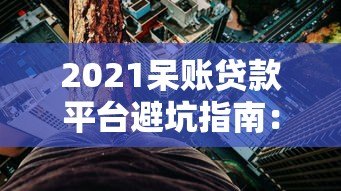 2021呆账贷款平台避坑指南:哪些平台最危险? 2021呆账贷款平台避坑指南:哪些平台最危险?