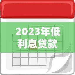 2023年低利息贷款平台推荐：正规平台利率对比指南
