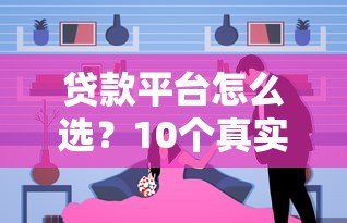 贷款平台怎么选？10个真实对比帮你避坑省钱