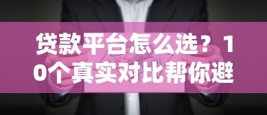 贷款平台怎么选？10个真实对比帮你避坑省钱