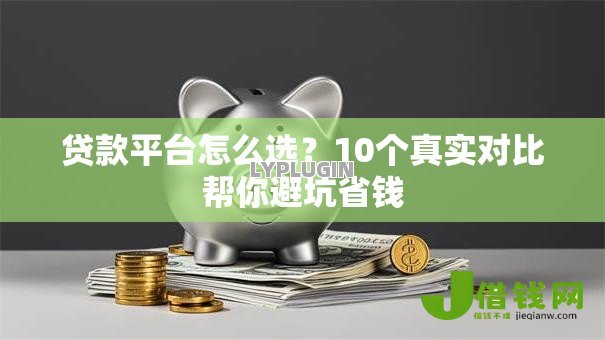 贷款平台怎么选？10个真实对比帮你避坑省钱